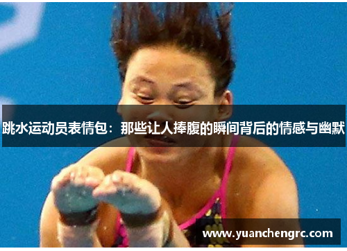跳水运动员表情包：那些让人捧腹的瞬间背后的情感与幽默