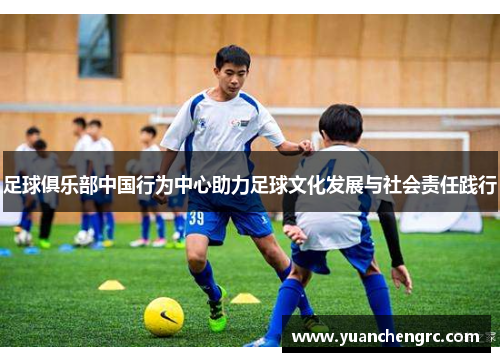 足球俱乐部中国行为中心助力足球文化发展与社会责任践行