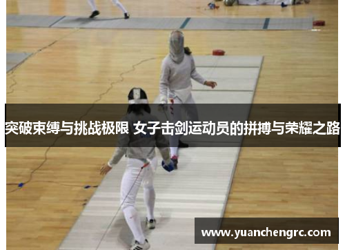 突破束缚与挑战极限 女子击剑运动员的拼搏与荣耀之路