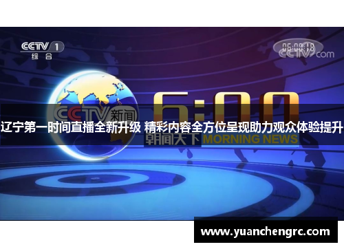 辽宁第一时间直播全新升级 精彩内容全方位呈现助力观众体验提升