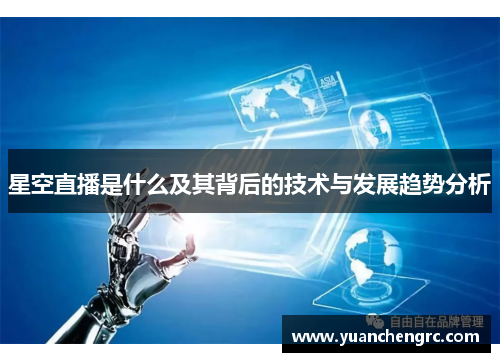 星空直播是什么及其背后的技术与发展趋势分析