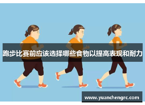 跑步比赛前应该选择哪些食物以提高表现和耐力