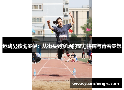 运动男孩戈多伊：从街头到赛场的奋力拼搏与青春梦想
